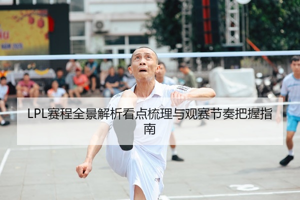 LPL赛程全景解析看点梳理与观赛节奏把握指南