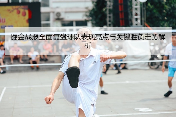 掘金战报全面复盘球队表现亮点与关键胜负走势解析